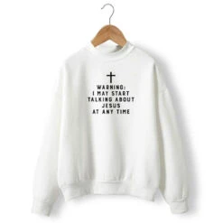 Christian Sweatshirt Warning I May Start Talking About Jesus