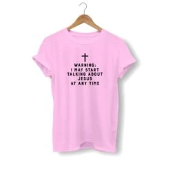 Christian T-Shirt I May Start Talking About Jesus 19 Christian T-Shirt I May Start Talking About Jesus -Lord's Guidance warning i may start talking about jesus shirt pink