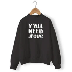 Christian Sweatshirt Y'All Need Jesus 12 Christian Sweatshirt Y'All Need Jesus -Lord's Guidance you all need jesus sweatshirt black