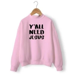 Christian Sweatshirt Y'All Need Jesus 18 Christian Sweatshirt Y'All Need Jesus -Lord's Guidance you all need jesus sweatshirt pink