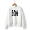 Christian Sweatshirt Y'All Need Jesus 2 Christian Sweatshirt Y'All Need Jesus -Lord's Guidance you all need jesus sweatshirt white